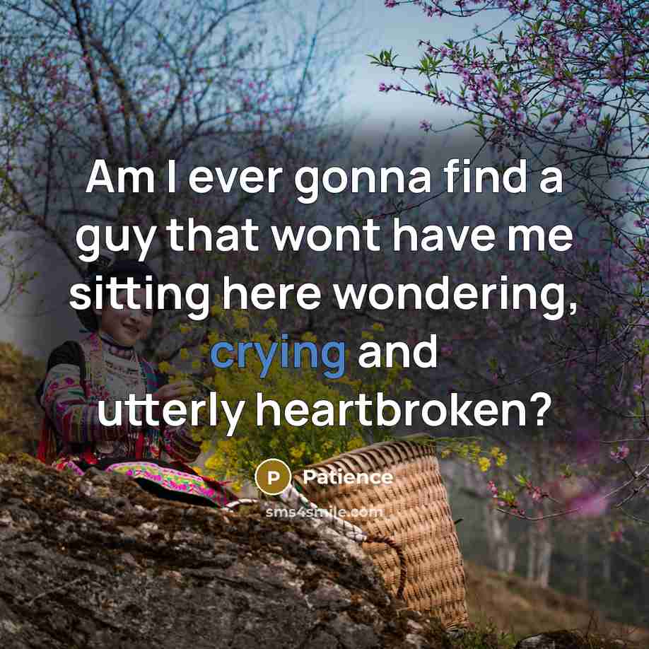 “Am I ever gonna find a guy that wont have…” quote by Patience