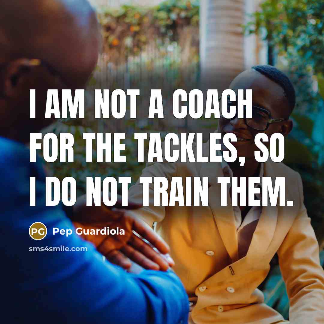 “I am not a coach for the tackles, so I…” quote by Pep Guardiola