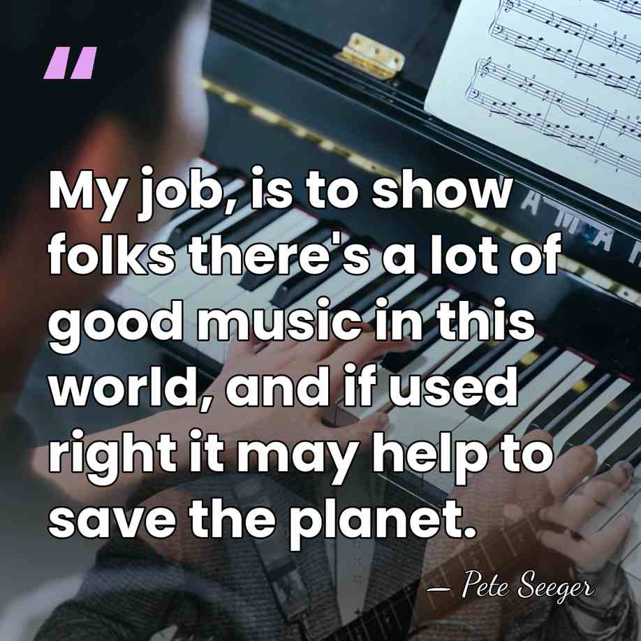 My job, is to show folks there's a lot of good music&hellip; - Pete Seeger