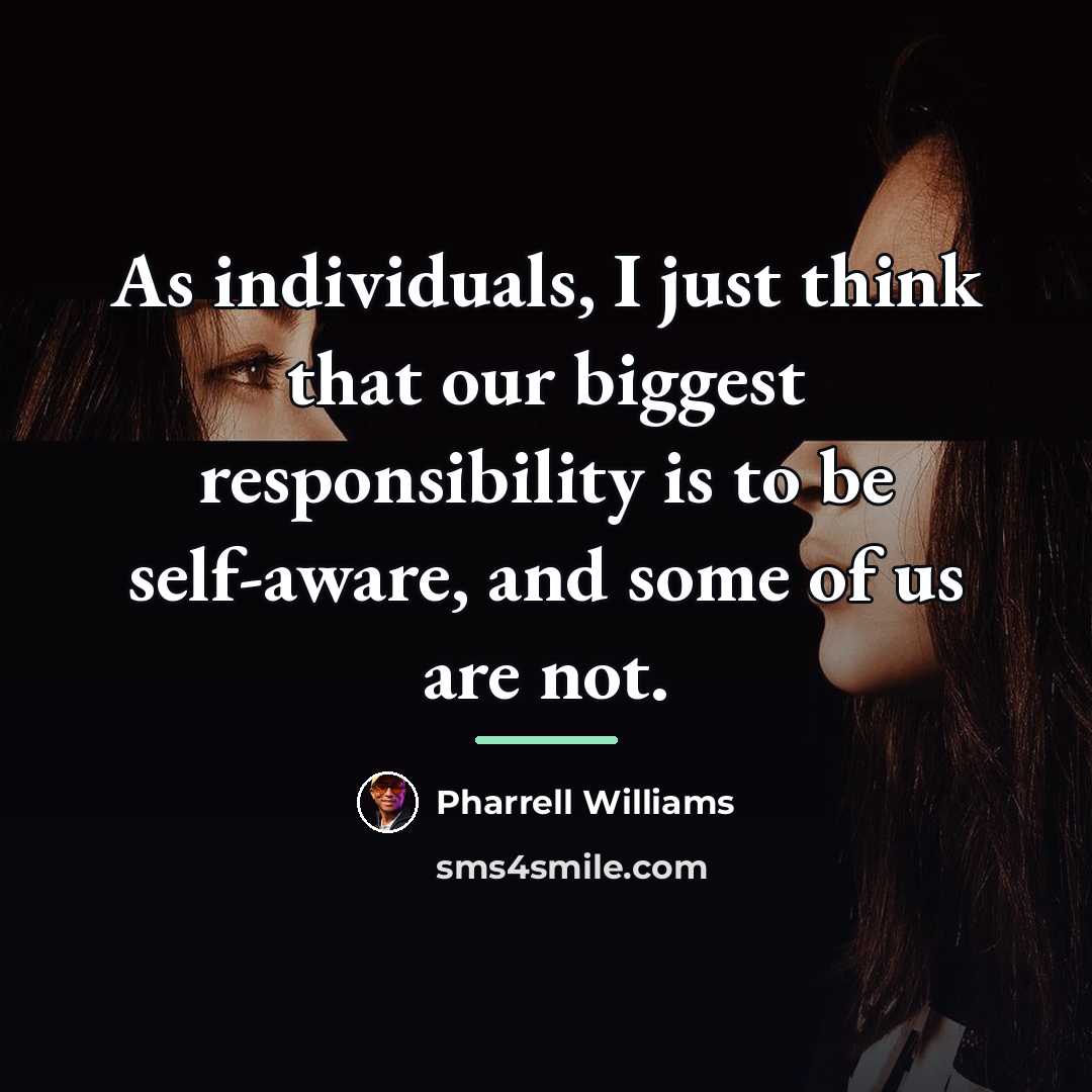 “As individuals, I just think that our biggest responsibility is…” quote by Pharrell Williams