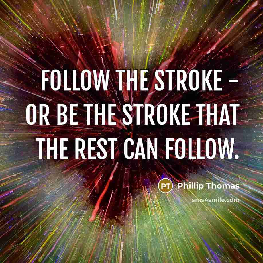 “Follow the stroke - or be the stroke that the…” quote by Phillip Thomas