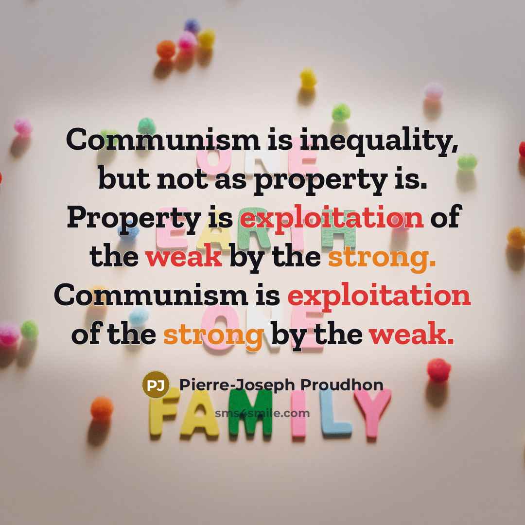 “Communism is inequality, but not as property is. Property is exploitation of the weak by the strong. Communism is exploitation of the strong by the weak.” quote by Pierre-Joseph Proudhon