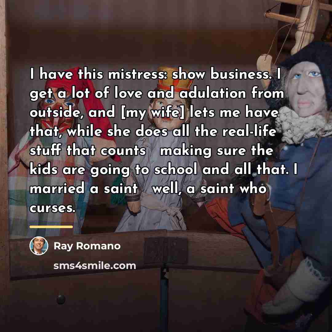 “I have this mistress: show business. I get a lot…” quote by Ray Romano