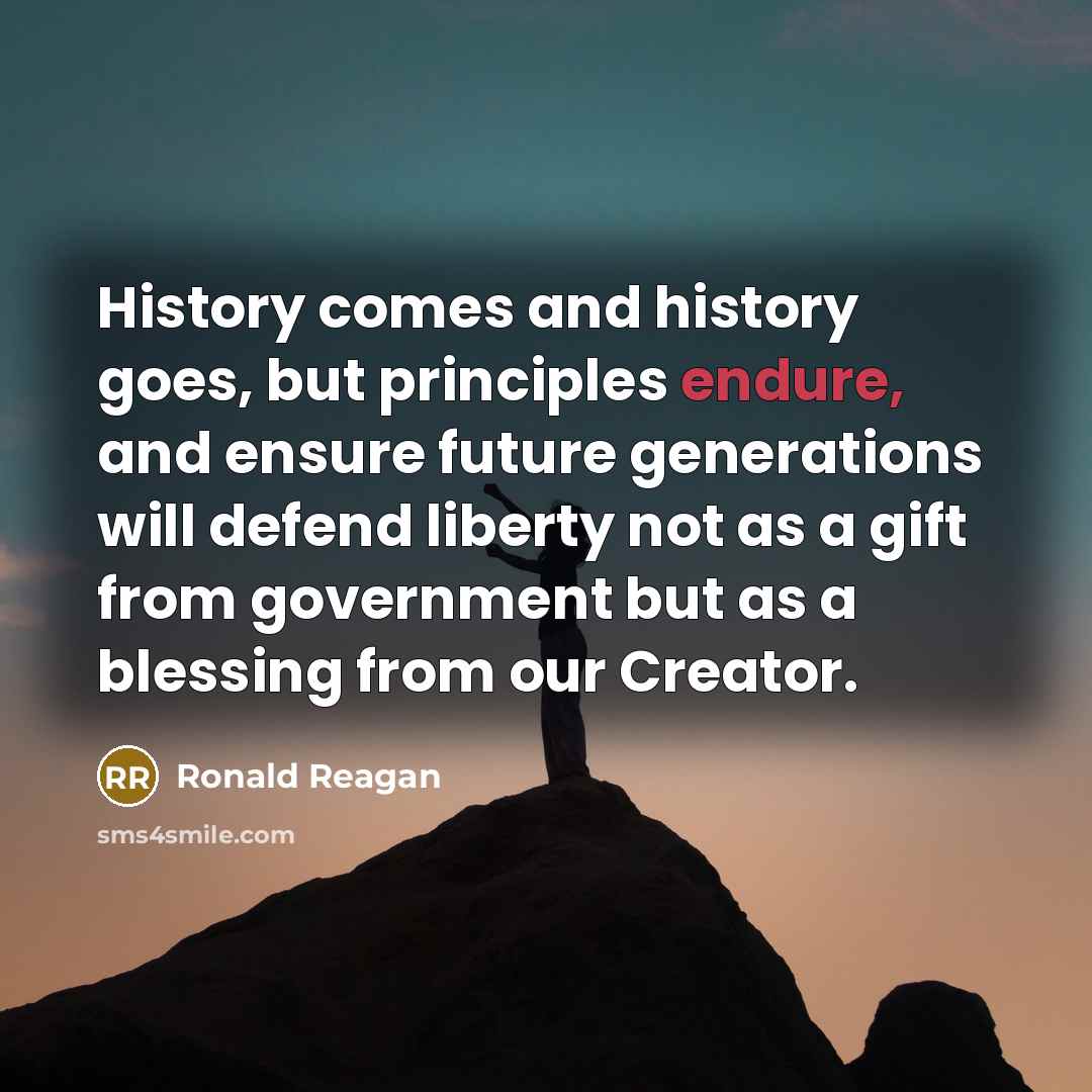 “History comes and history goes, but principles endure, and ensure…” quote by Ronald Reagan