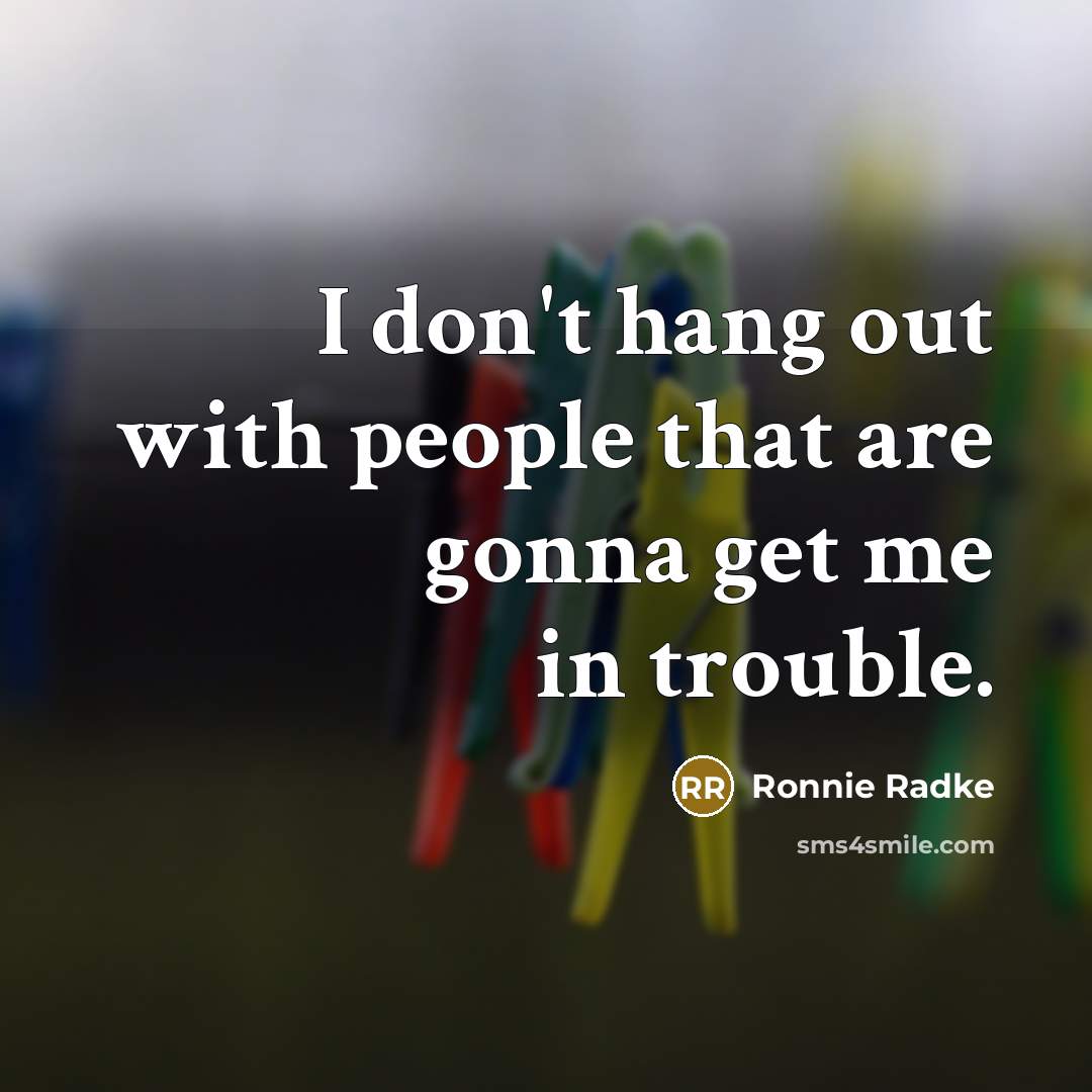 “I don't hang out with people that are gonna get me in trouble.” quote by Ronnie Radke