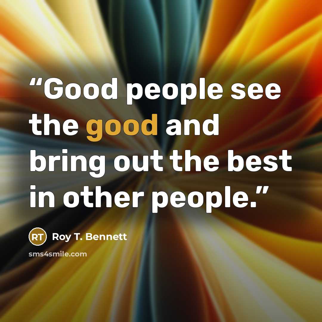 “Good people see the good and bring out the best in other people.” quote by Roy T. Bennett