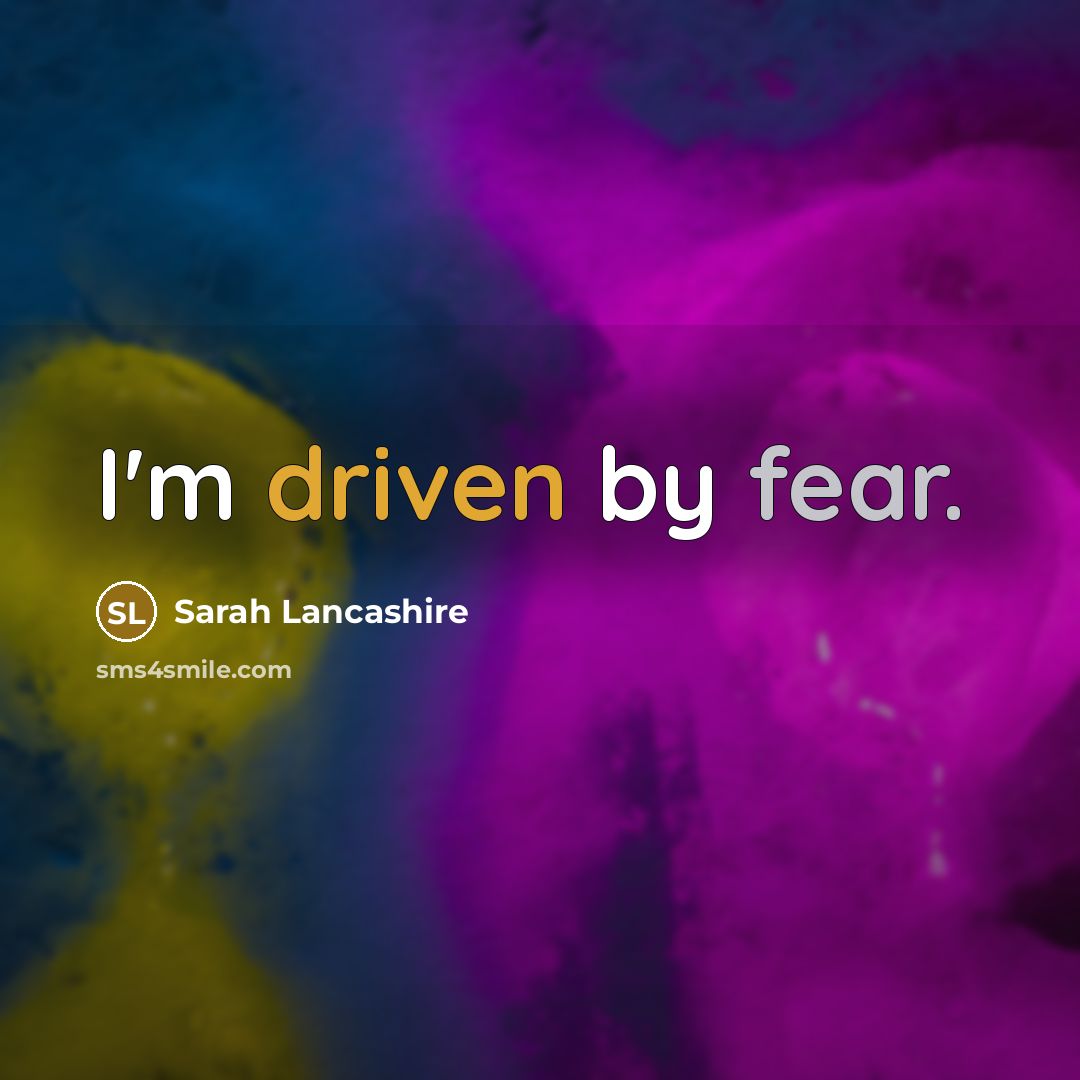 “I'm driven by fear.…” quote by Sarah Lancashire