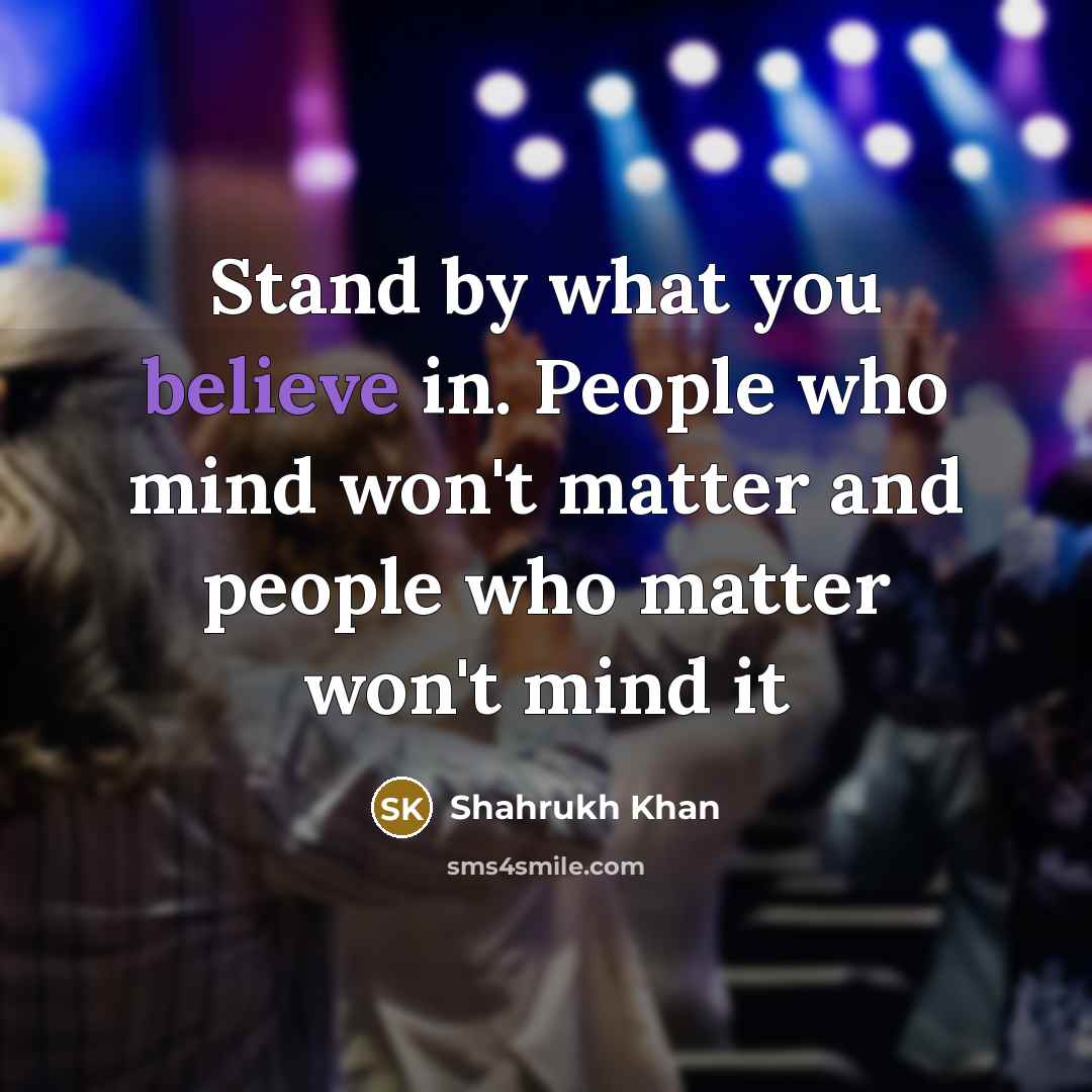 “Stand by what you believe in. People who mind won't…” quote by Shahrukh Khan