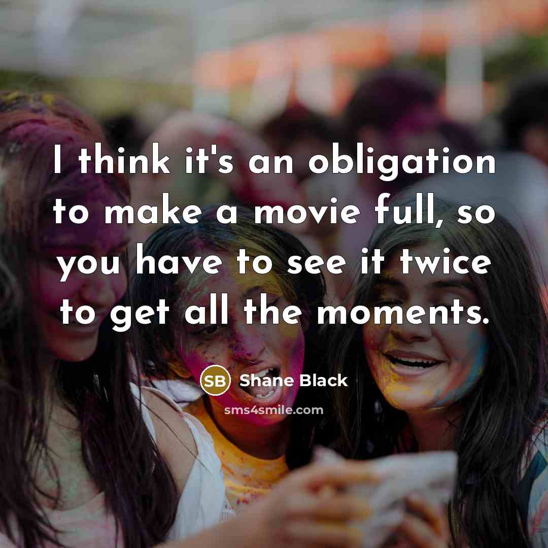 “I think it's an obligation to make a movie full, so you have to see it twice to get all the moments.” quote by Shane Black