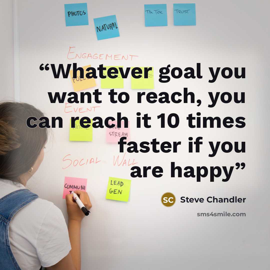 “Whatever goal you want to reach, you can reach it 10 times faster if you are happy” quote by Steve Chandler