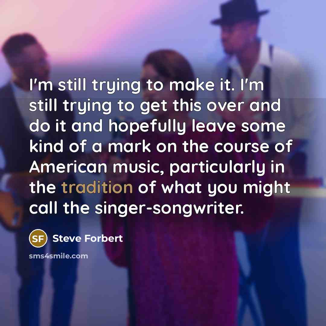 “I'm still trying to make it. I'm still trying to…” quote by Steve Forbert