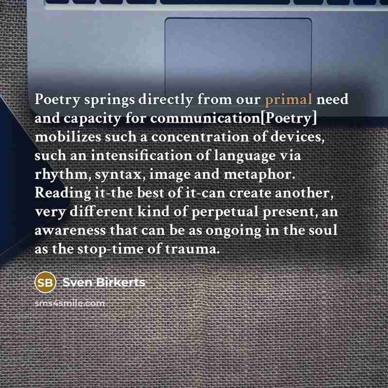“Poetry springs directly from our primal need and capacity for…” quote by Sven Birkerts