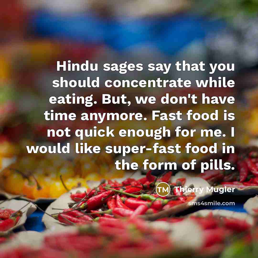 “Hindu sages say that you should concentrate while eating. But,…” quote by Thierry Mugler