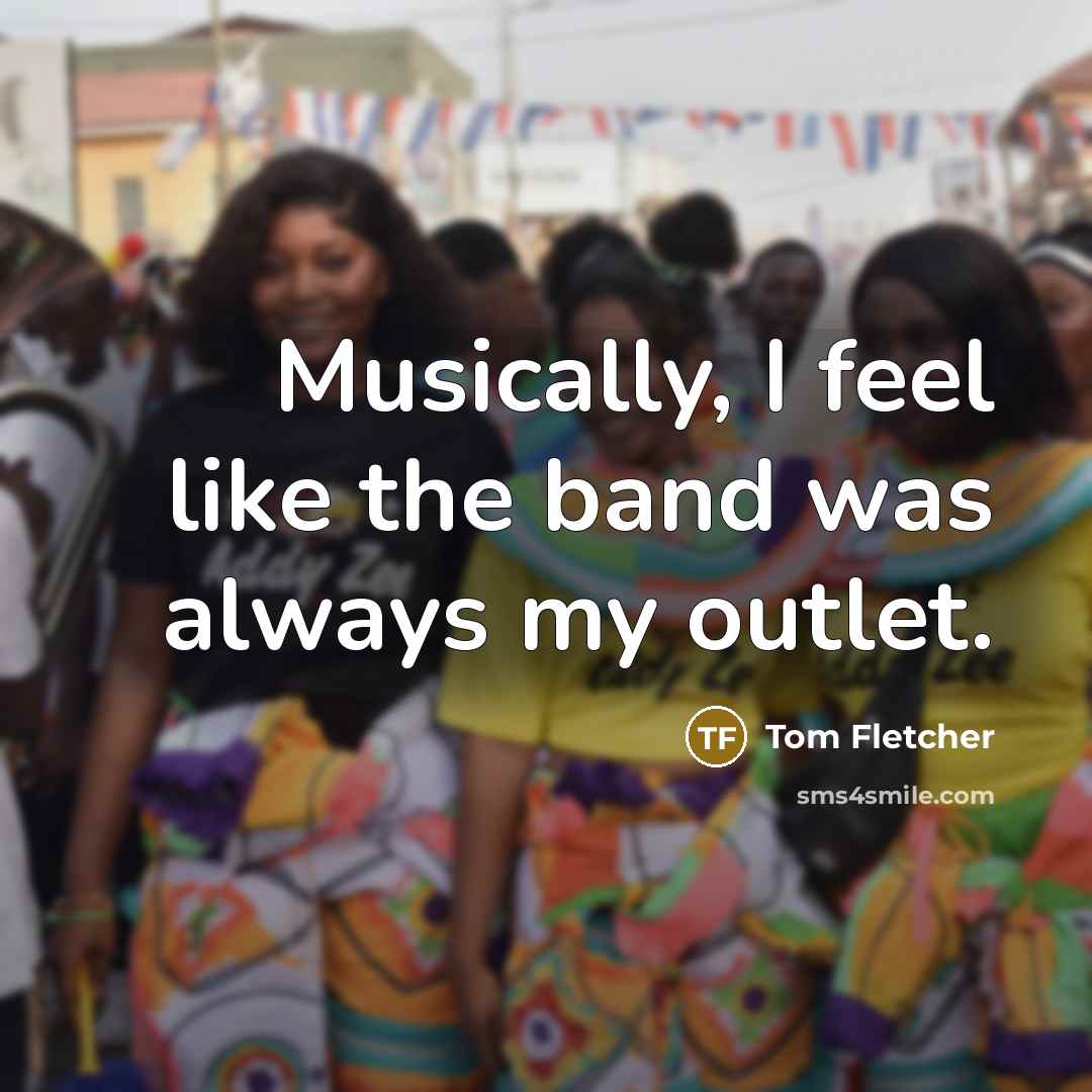 “Musically, I feel like the band was always my outlet.…” quote by Tom Fletcher