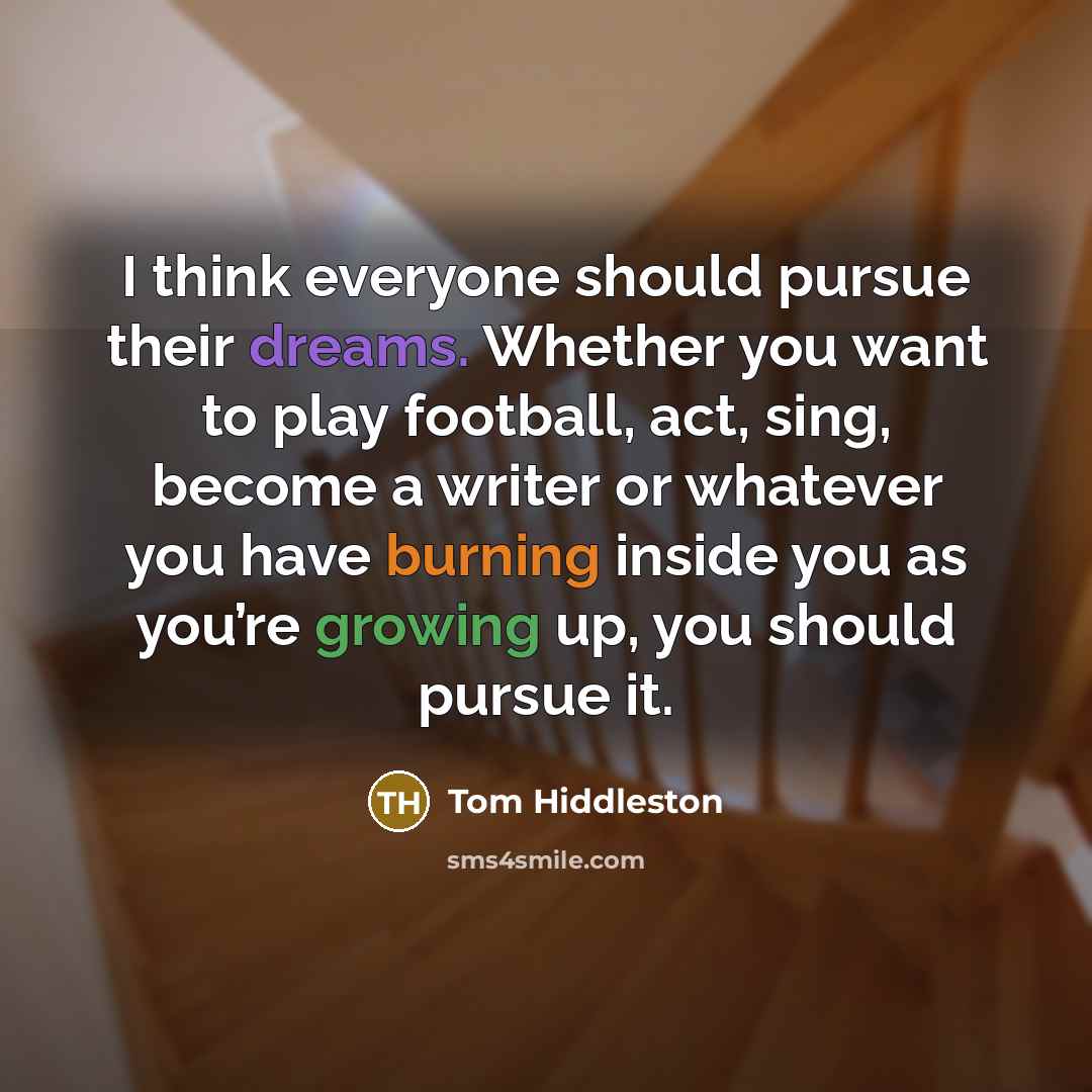 “I think everyone should pursue their dreams. Whether you want…” quote by Tom Hiddleston