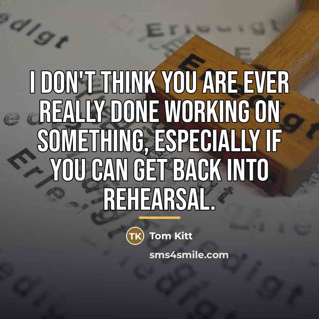 “I don't think you are ever really done working on…” quote by Tom Kitt