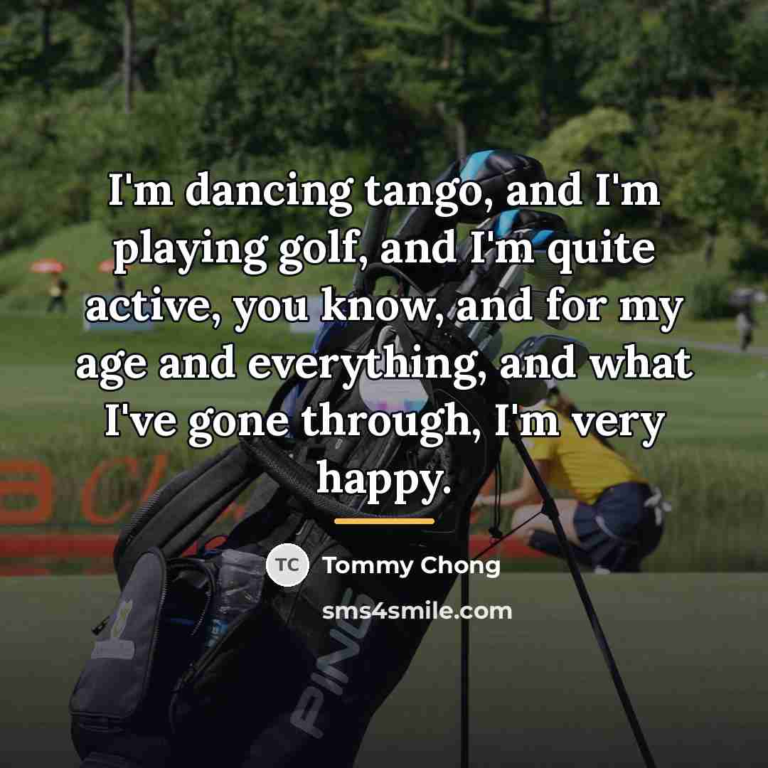 “I'm dancing tango, and I'm playing golf, and I'm quite…” quote by Tommy Chong