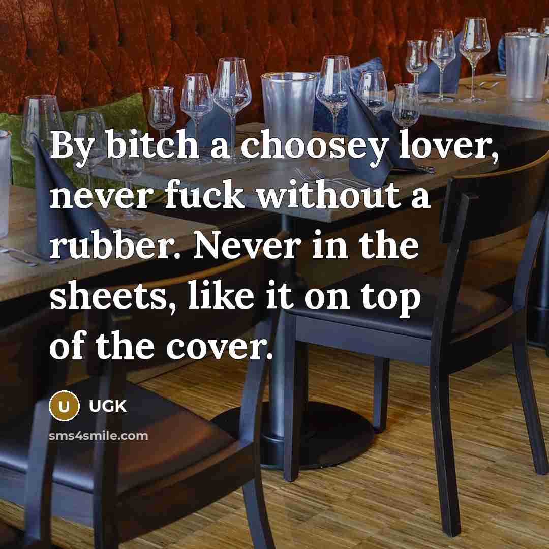 “By bitch a choosey lover, never fuck without a rubber. Never in the sheets, like it on top of the cover.” quote by UGK