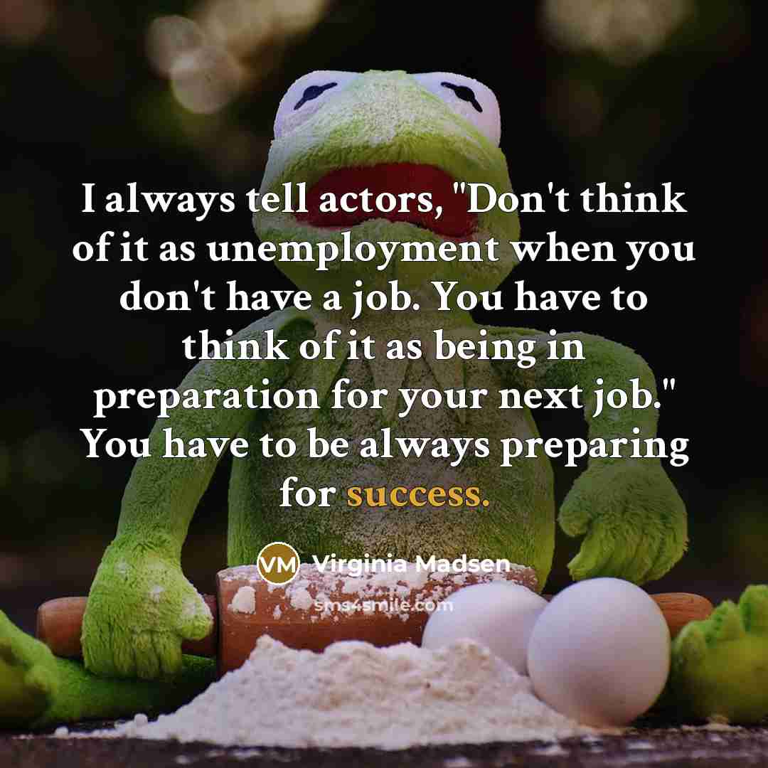 “I always tell actors, "Don't think of it as unemployment…” quote by Virginia Madsen