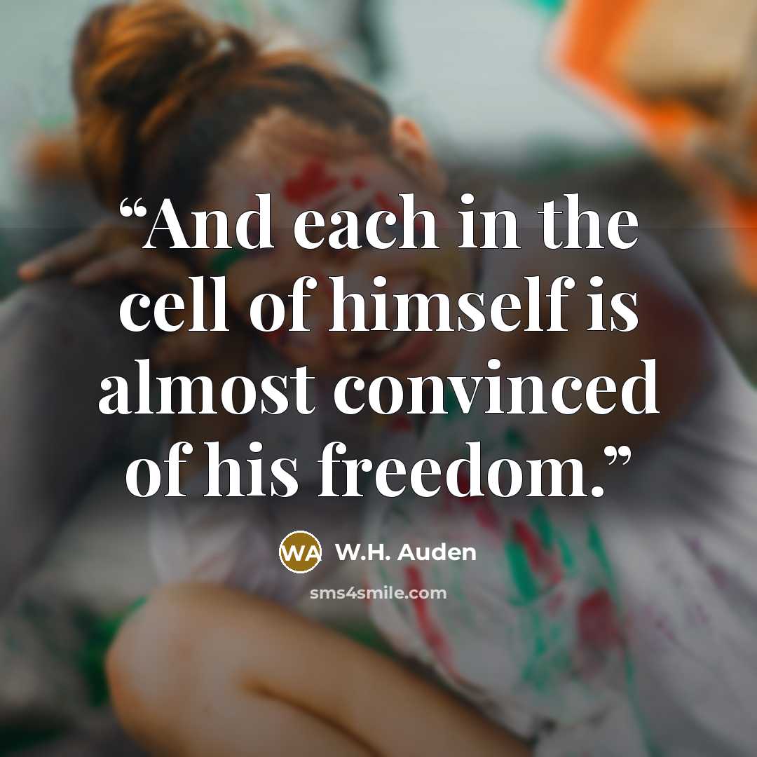 “And each in the cell of himself is almost convinced of his freedom.” quote by W.H. Auden