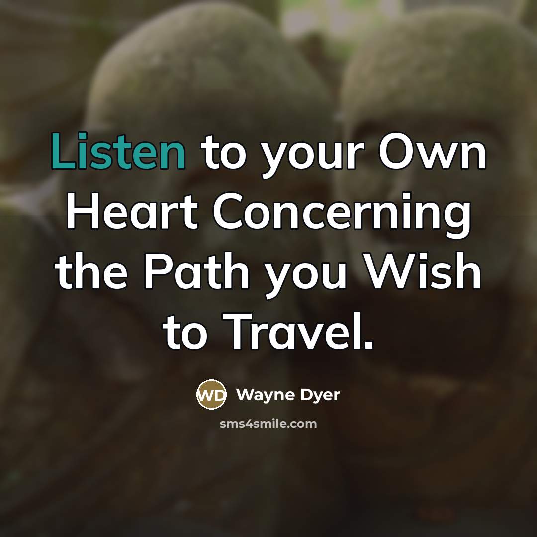 “Listen to your Own Heart Concerning the Path you Wish…” quote by Wayne Dyer
