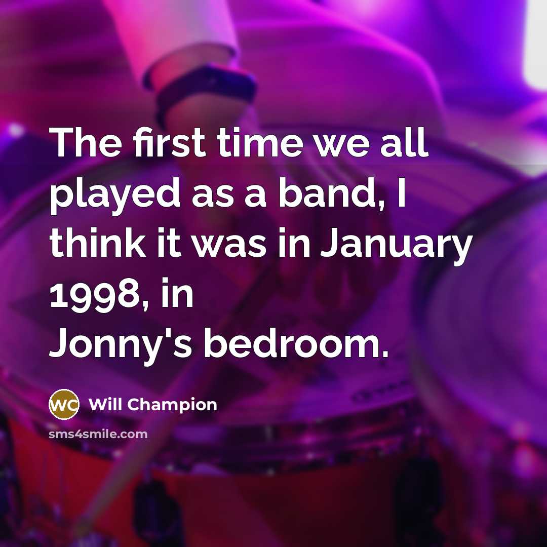 “The first time we all played as a band, I…” quote by Will Champion