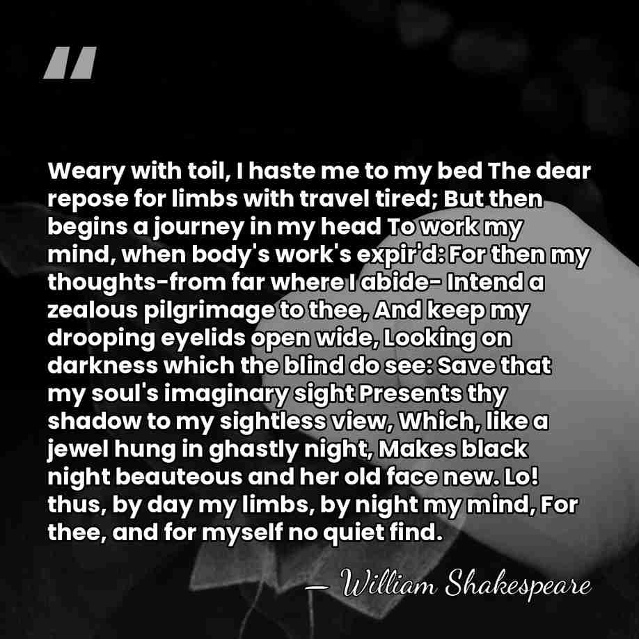 Weary with toil, I haste me to my bed The dear repose&hellip; - William Shakespeare
