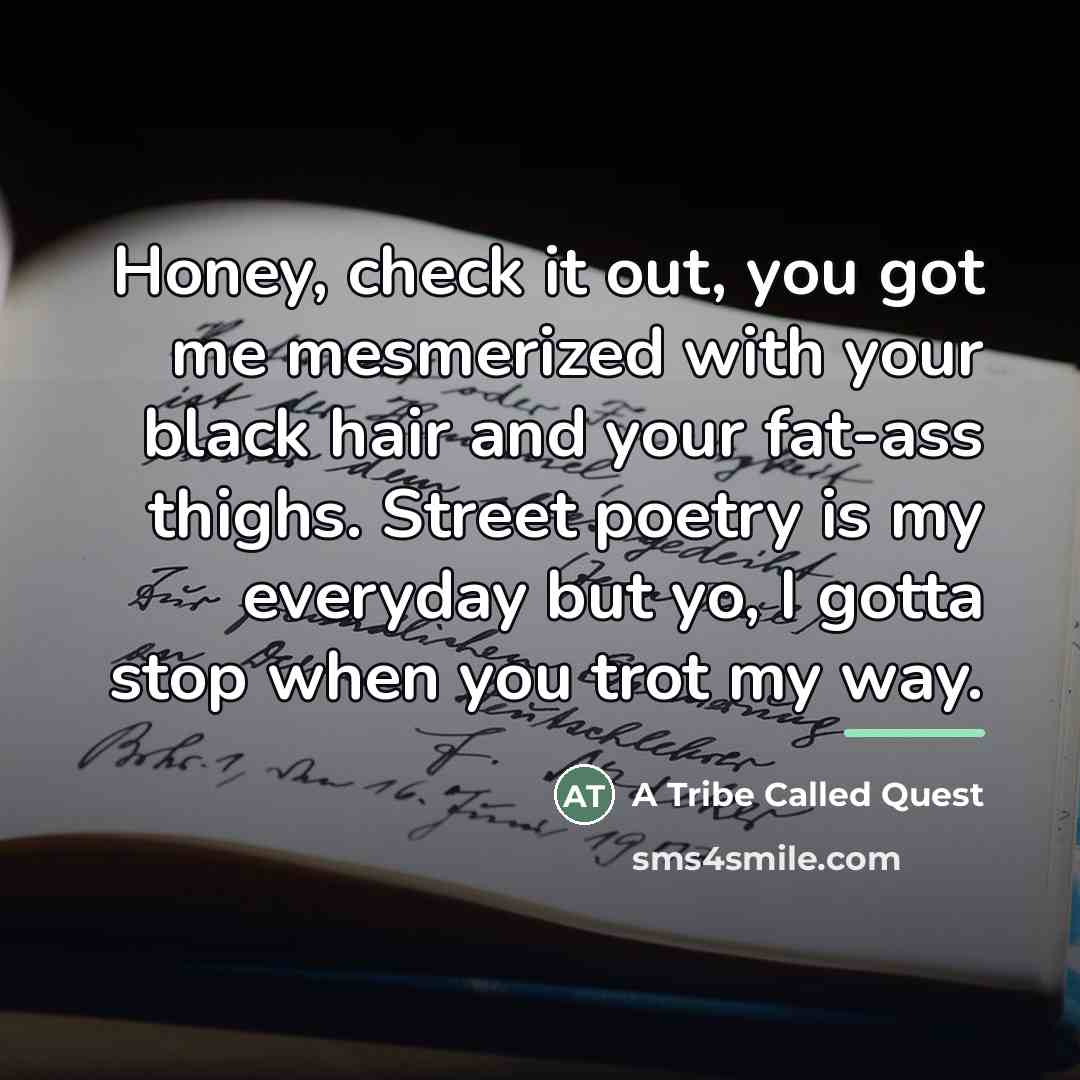 “Honey, check it out, you got me mesmerized with your…” quote by A Tribe Called Quest