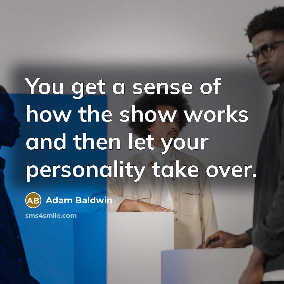 “You get a sense of how the show works and…” quote by Adam Baldwin