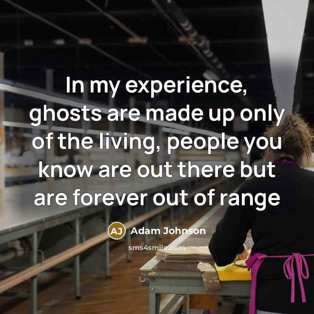 “In my experience, ghosts are made up only of the…” quote by Adam Johnson