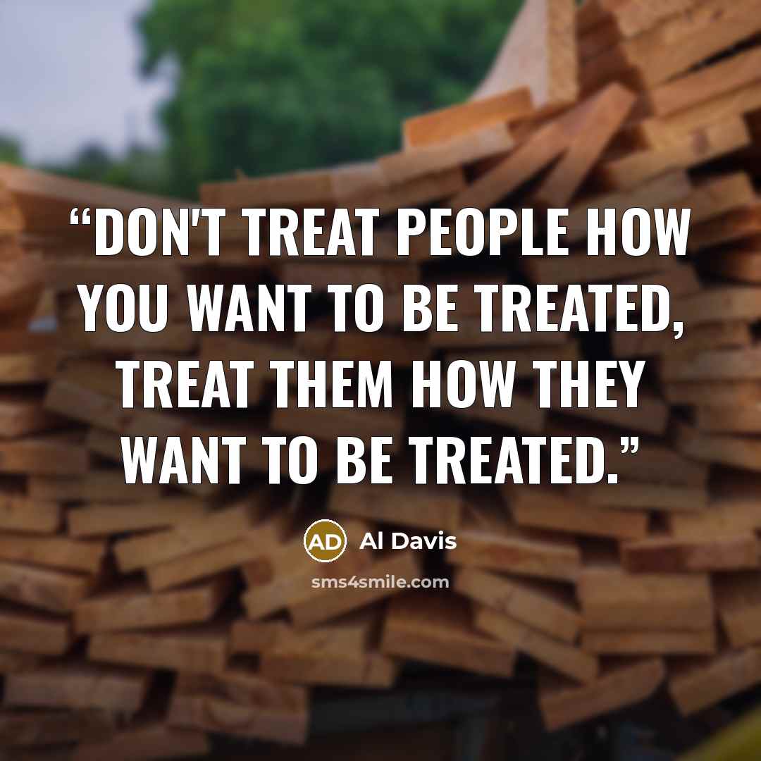 “Don't treat people how you want to be treated, treat them how they want to be treated.” quote by Al Davis