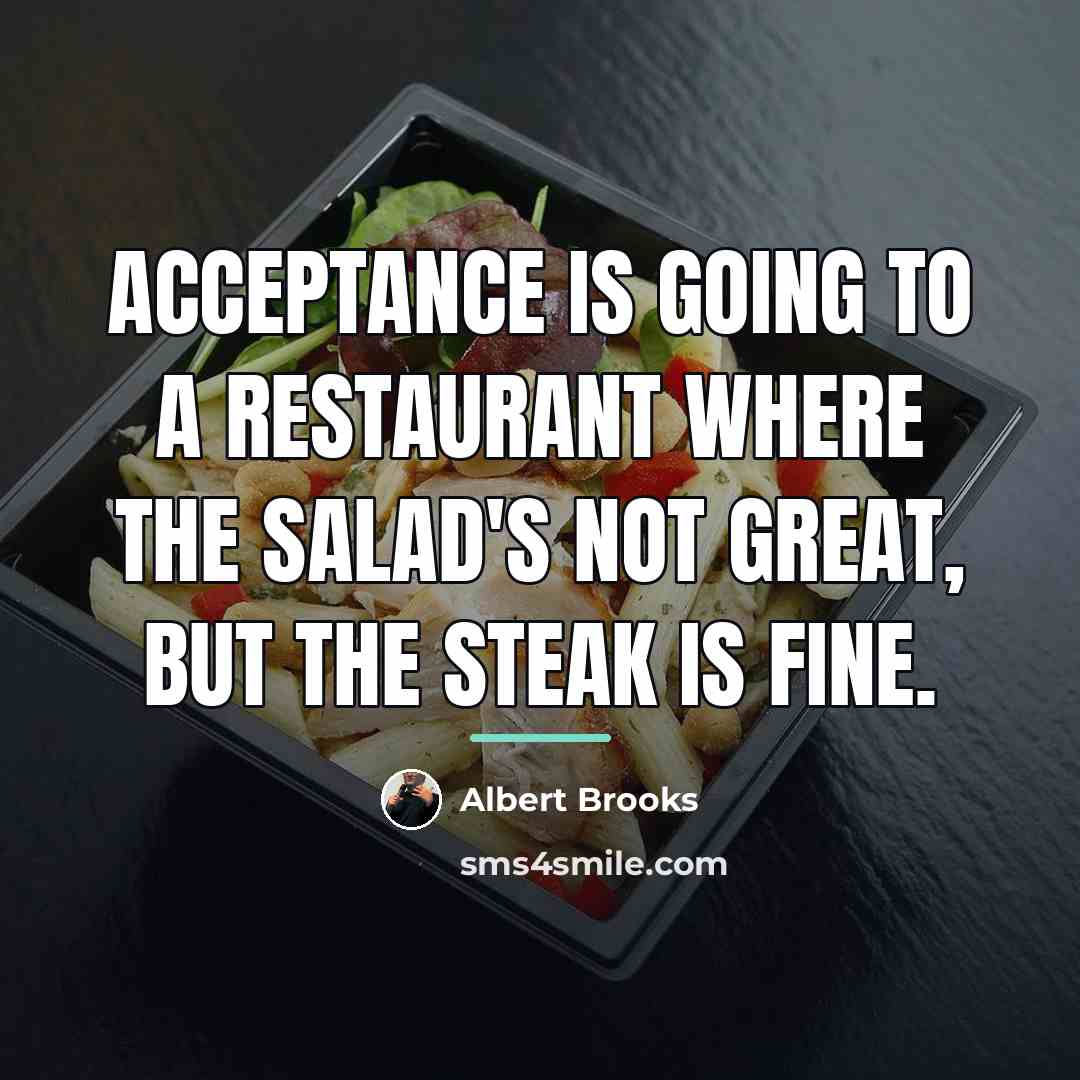 “Acceptance is going to a restaurant where the salad's not…” quote by Albert Brooks