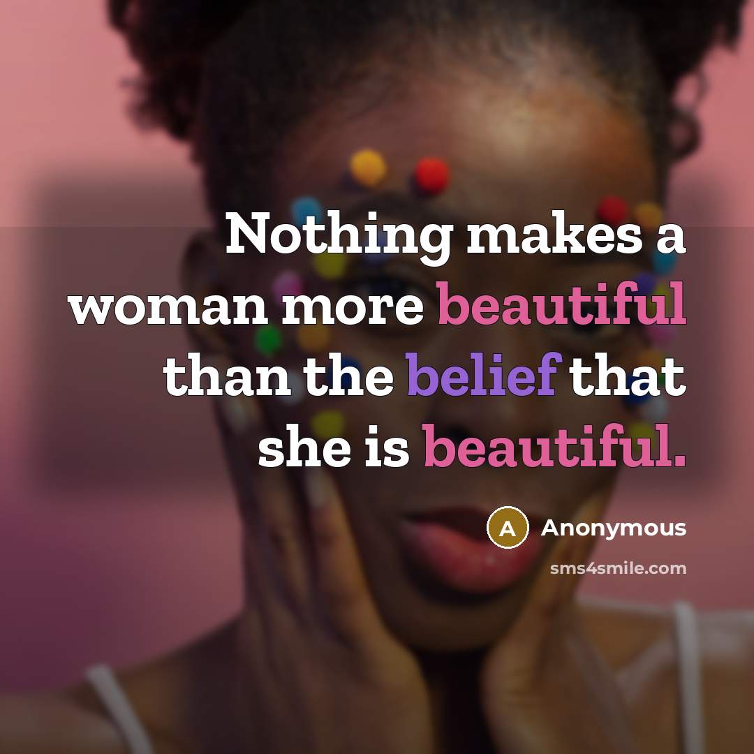“Nothing makes a woman more beautiful than the belief that she is beautiful.” quote by Anonymous