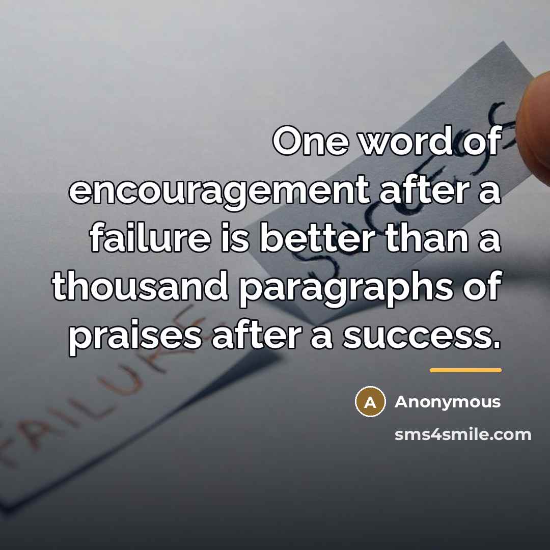 “One word of encouragement after a failure is better than…” quote by Anonymous