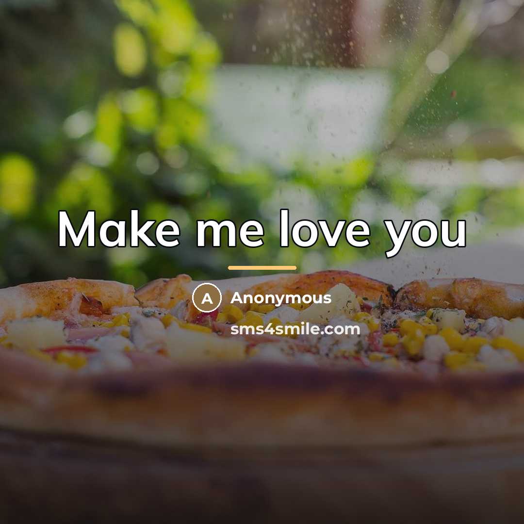 “Make me love you…” quote by Anonymous
