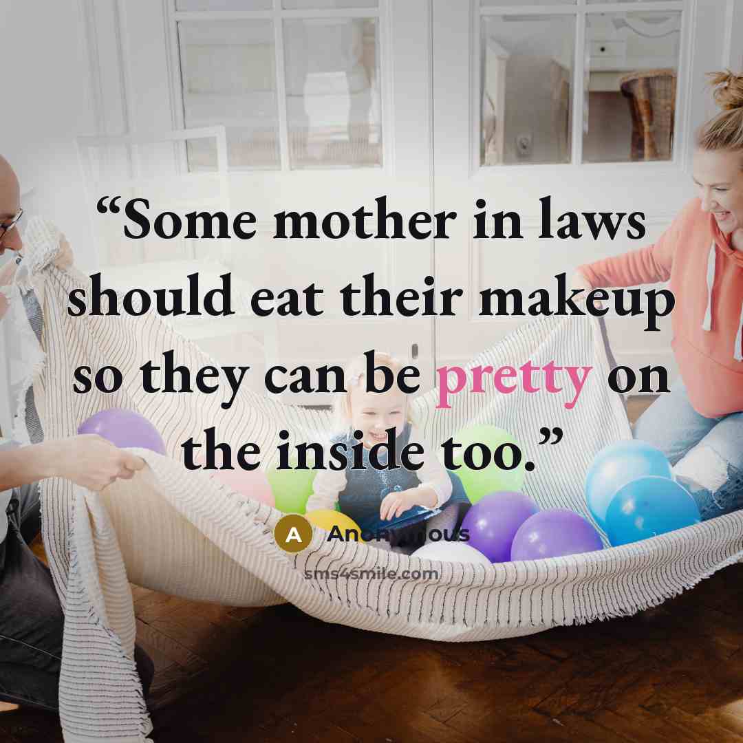 “Some mother in laws should eat their makeup so they can be pretty on the inside too.” quote by Anonymous