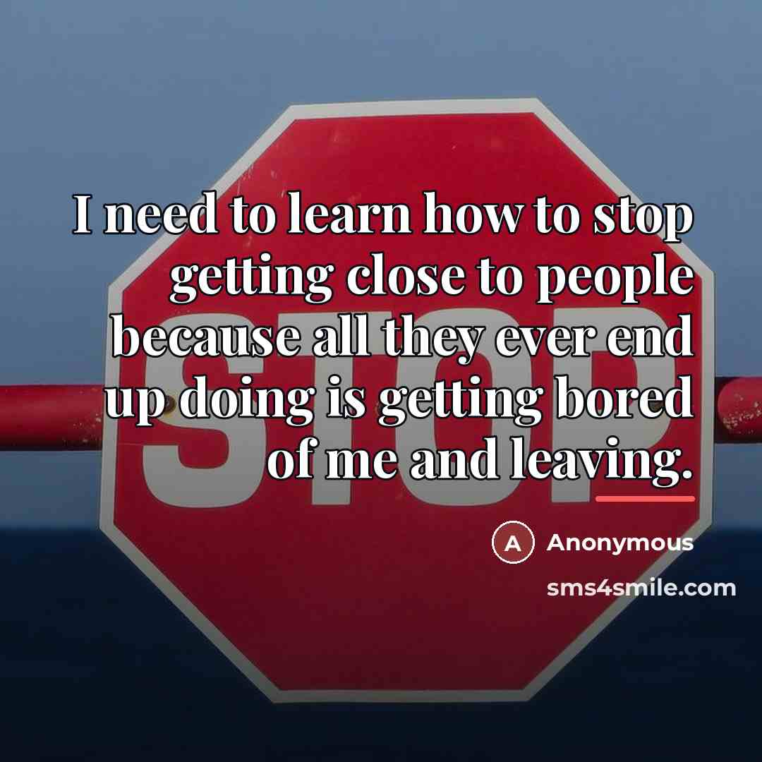 “I need to learn how to stop getting close to…” quote by Anonymous