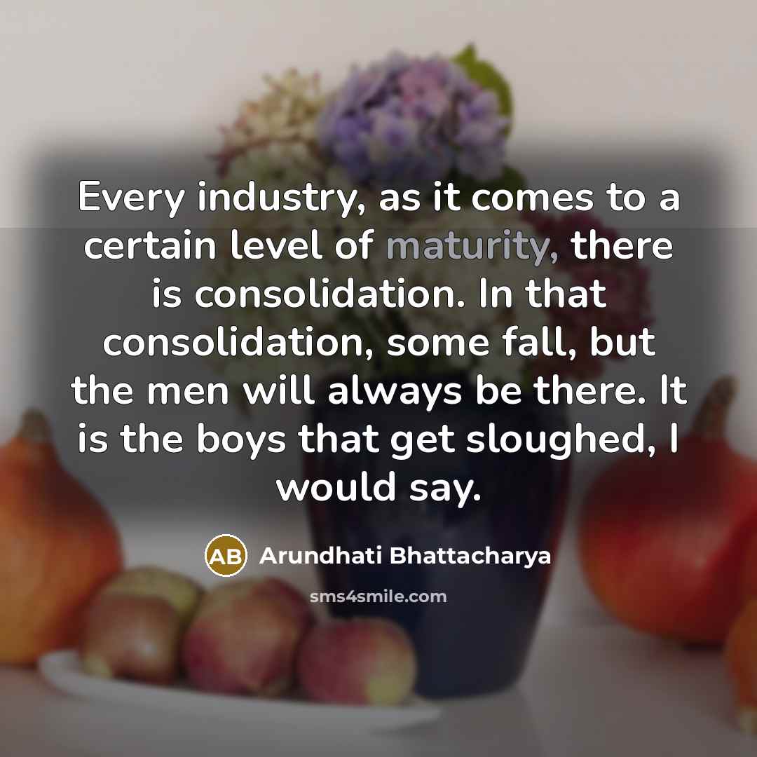“Every industry, as it comes to a certain level of…” quote by Arundhati Bhattacharya