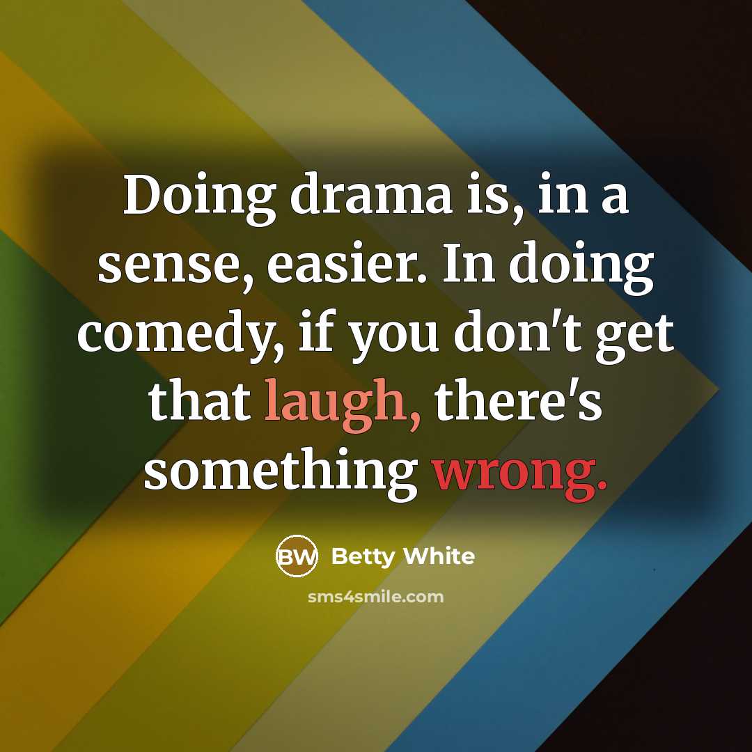 “Doing drama is, in a sense, easier. In doing comedy,…” quote by Betty White