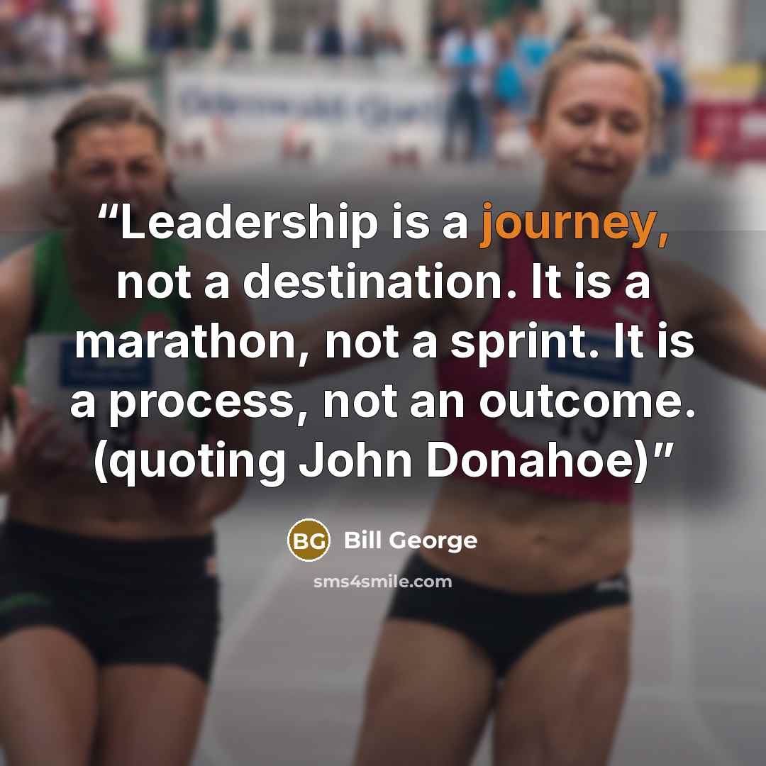 “Leadership is a journey, not a destination. It is a marathon, not a sprint. It is a process, not an outcome. (quoting John Donahoe)” quote by Bill George