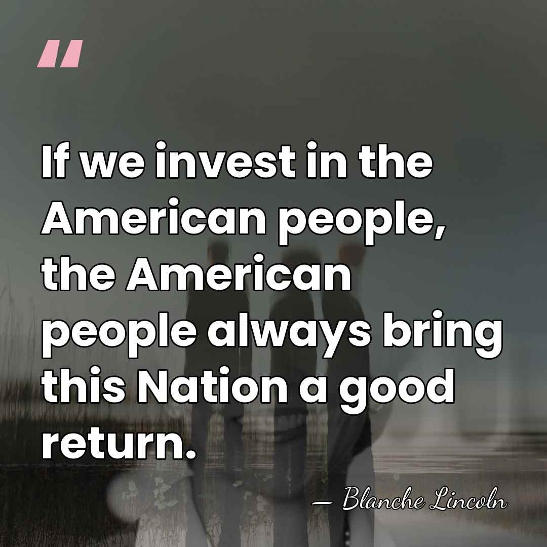If we invest in the American people, the American people always bring&hellip; - Blanche Lincoln