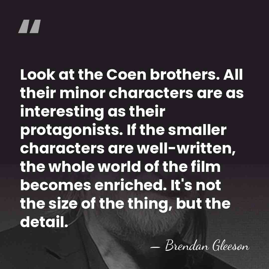 Look at the Coen brothers. All their minor characters are as interesting&hellip; - Brendan Gleeson