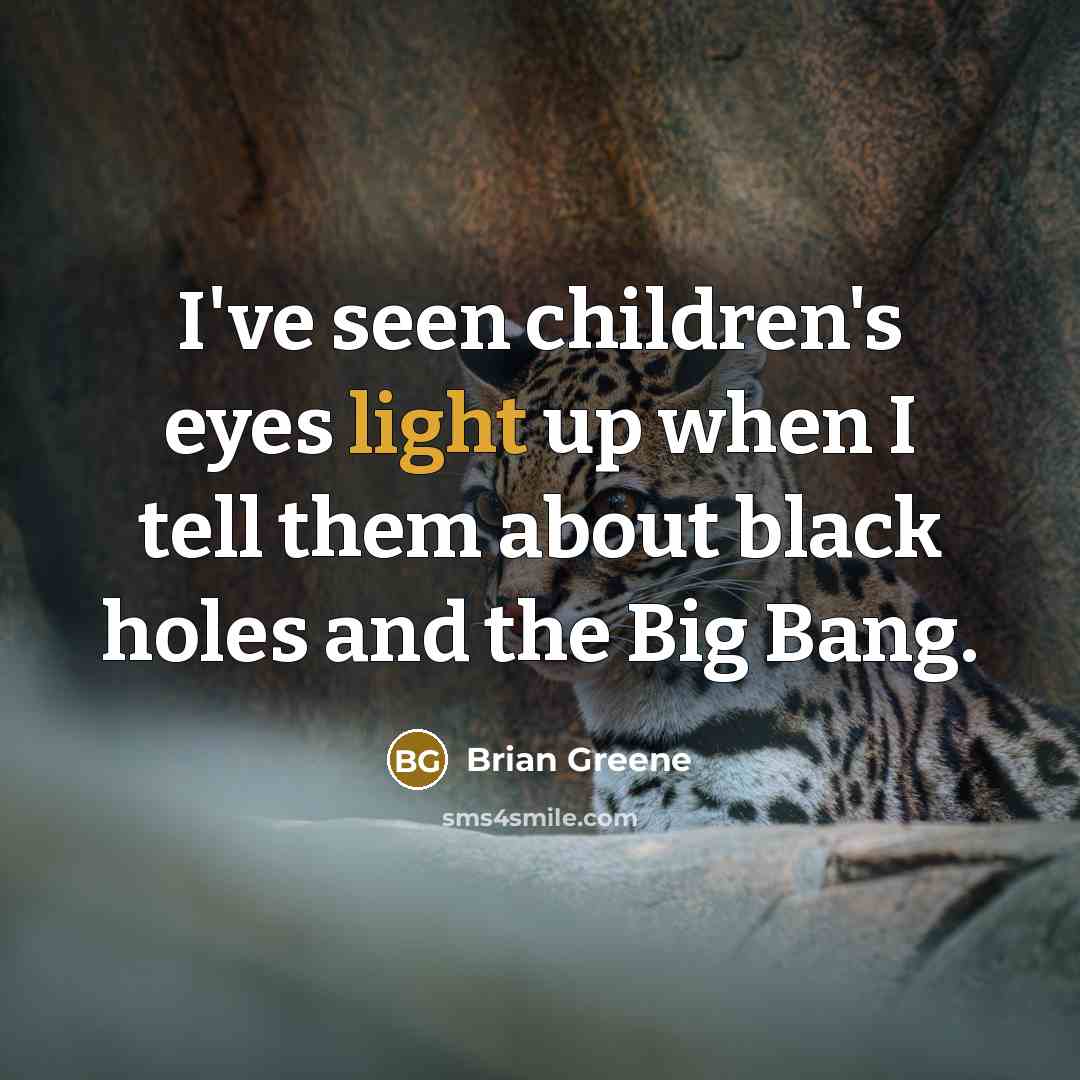 “I've seen children's eyes light up when I tell them…” quote by Brian Greene