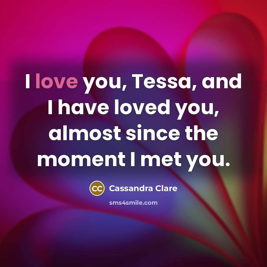 “I love you, Tessa, and I have loved you, almost…” quote by Cassandra Clare
