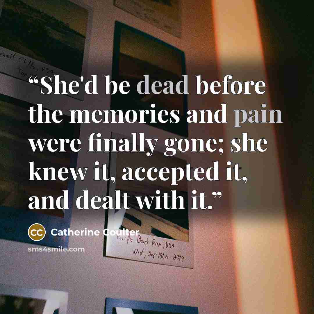 “She'd be dead before the memories and pain were finally gone; she knew it, accepted it, and dealt with it.” quote by Catherine Coulter