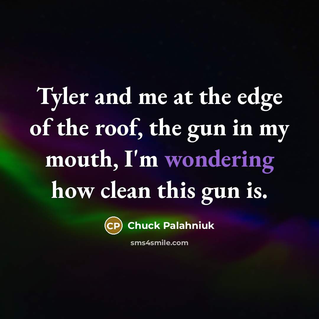 “Tyler and me at the edge of the roof, the gun in my mouth, I'm wondering how clean this gun is.” quote by Chuck Palahniuk