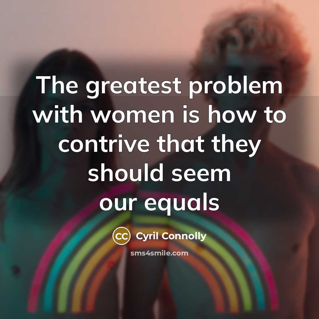 “The greatest problem with women is how to contrive that…” quote by Cyril Connolly