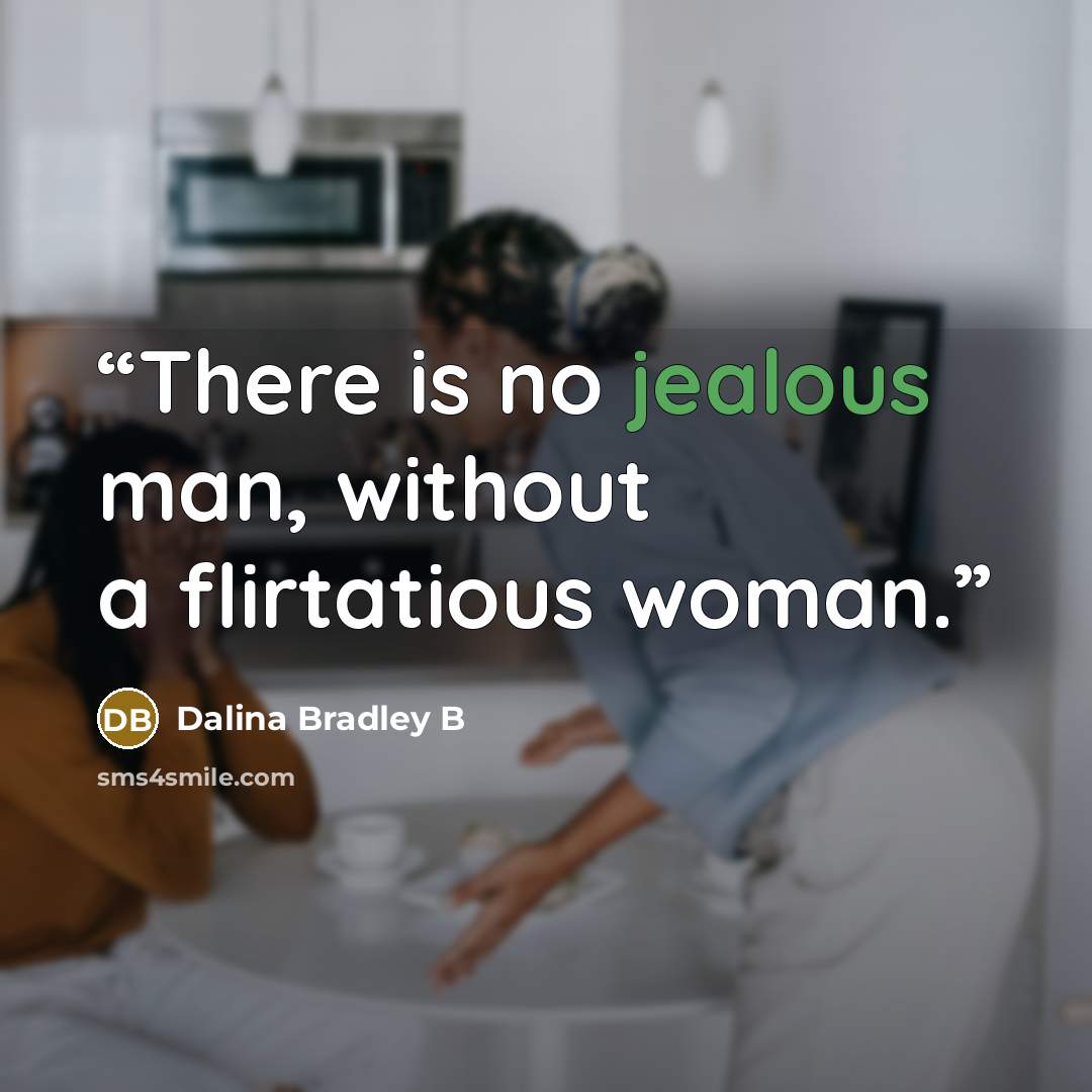 “There is no jealous man, without a flirtatious woman.” quote by Dalina Bradley B