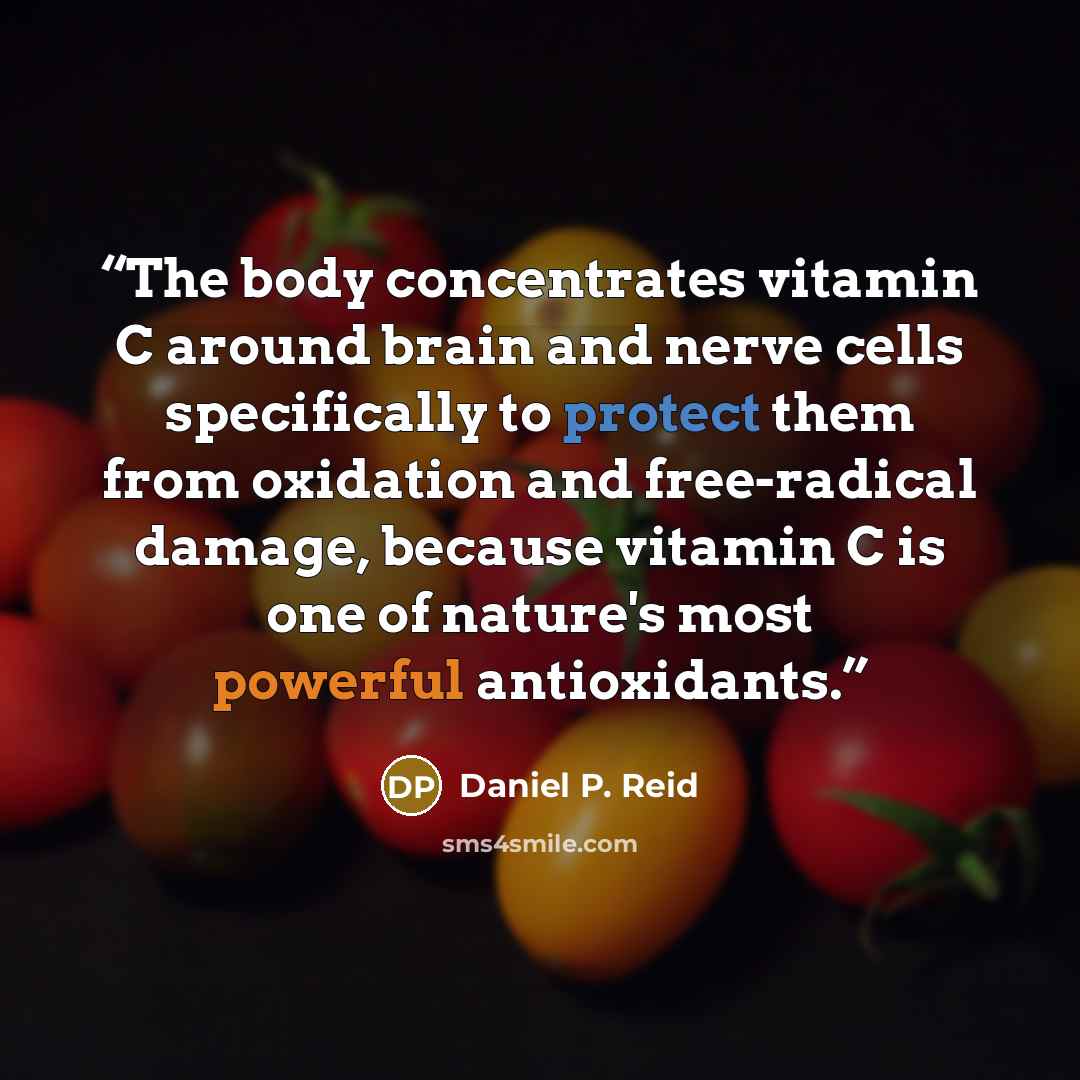 “The body concentrates vitamin C around brain and nerve cells specifically to protect them from oxidation and free-radical damage, because vitamin C is one of nature's most powerful antioxidants.” quote by Daniel P. Reid