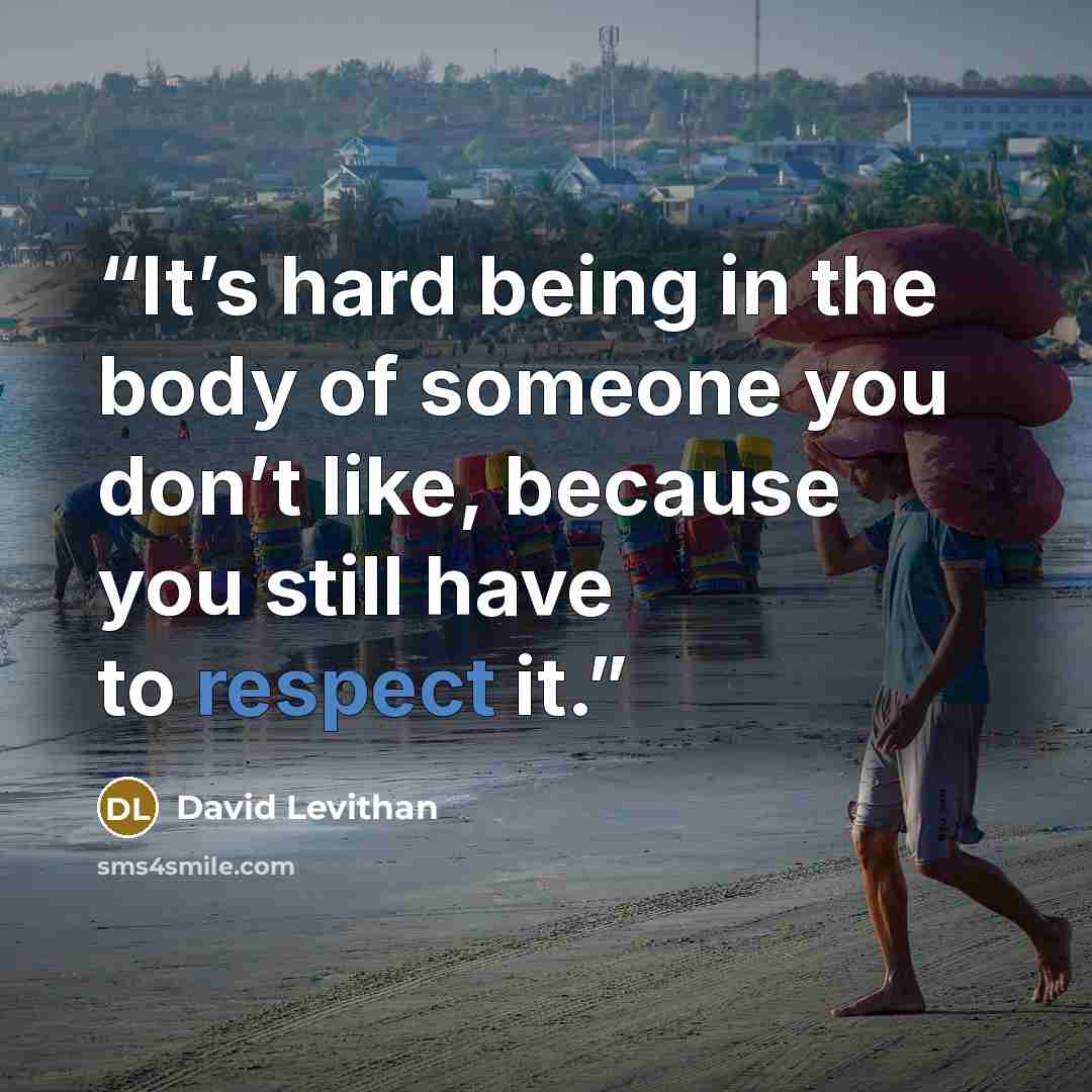 “It’s hard being in the body of someone you don’t like, because you still have to respect it.” quote by David Levithan